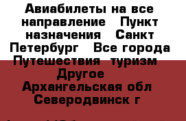Авиабилеты на все направление › Пункт назначения ­ Санкт-Петербург - Все города Путешествия, туризм » Другое   . Архангельская обл.,Северодвинск г.